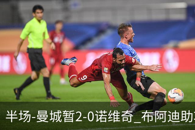 半场-曼城暂2-0诺维奇 布阿迪助攻谢尔基单刀破门 17岁桑巴破门